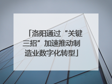 洛阳通过“关键三招”加速推动制造业数字化转型