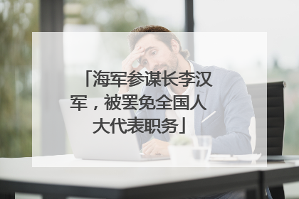 海军参谋长李汉军，被罢免全国人大代表职务