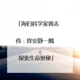 海归科学家黄志伟：择安静一隅 探索生命奥秘