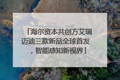 海尔资本共创方艾瑞迈迪三款新品全球首发，智能感知新视界