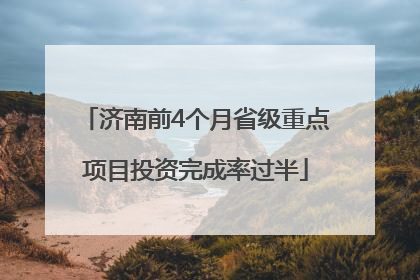 济南前4个月省级重点项目投资完成率过半