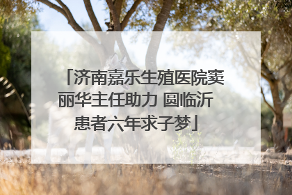济南嘉乐生殖医院窦丽华主任助力 圆临沂患者六年求子梦