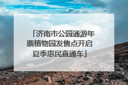 济南市公园通游年票植物园发售点开启夏季惠民直通车
