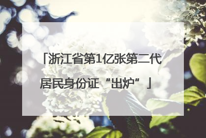 浙江省第1亿张第二代居民身份证“出炉”