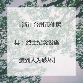 浙江台州市仙居县：烈士纪念设施遭到人为破坏