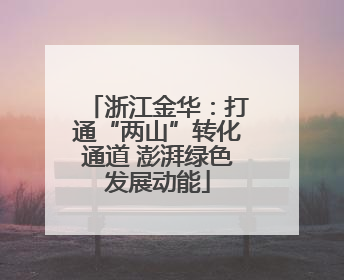 浙江金华：打通“两山”转化通道 澎湃绿色发展动能