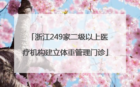 浙江249家二级以上医疗机构建立体重管理门诊