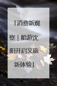 消费新观察｜船游沈阳开启文旅新体验