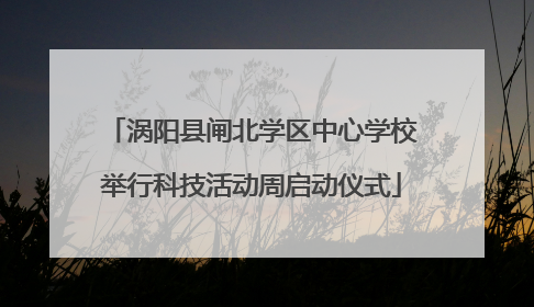 涡阳县闸北学区中心学校举行科技活动周启动仪式