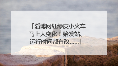 淄博网红绿皮小火车马上大变化！始发站、运行时间都有改……