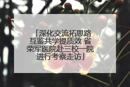 深化交流拓思路 互鉴共学提质效 省荣军医院赴三校一院进行考察走访