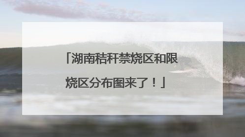 湖南秸秆禁烧区和限烧区分布图来了！