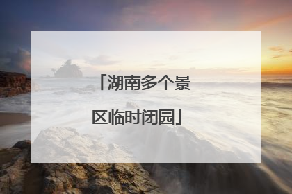 湖南多个景区临时闭园