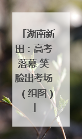 湖南新田：高考落幕 笑脸出考场（组图）