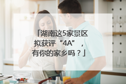 湖南这5家景区拟获评“4A”，有你的家乡吗？