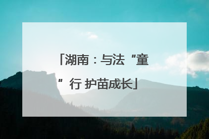 湖南：与法“童”行 护苗成长