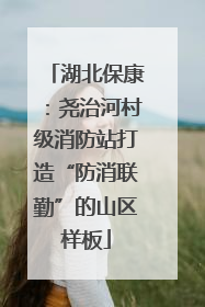 湖北保康：尧治河村级消防站打造“防消联勤”的山区样板