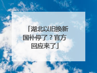 湖北以旧换新国补停了？官方回应来了