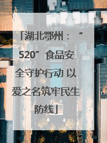 湖北鄂州：“520”食品安全守护行动 以爱之名筑牢民生防线