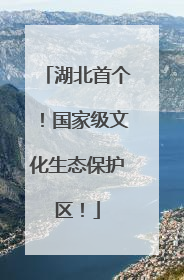 湖北首个！国家级文化生态保护区！