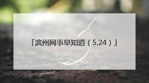 滨州网事早知道（5.24）