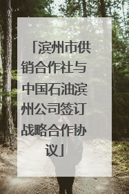 滨州市供销合作社与中国石油滨州公司签订战略合作协议