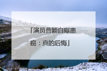 演员曹颖自曝患癌：真的后悔