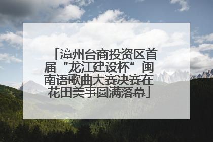 漳州台商投资区首届“龙江建设杯”闽南语歌曲大赛决赛在花田美事圆满落幕