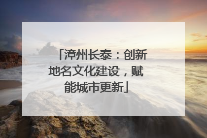 漳州长泰：创新地名文化建设，赋能城市更新