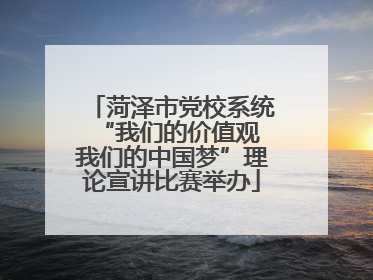 菏泽市党校系统“我们的价值观 我们的中国梦”理论宣讲比赛举办