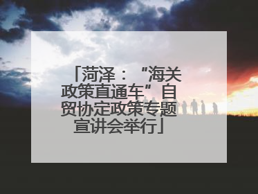 菏泽：“海关政策直通车”自贸协定政策专题宣讲会举行
