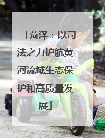 菏泽：以司法之力护航黄河流域生态保护和高质量发展