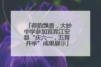 荷韵飘香，大妙中学参加宜宾江安县“庆六一，五育并举”成果展示