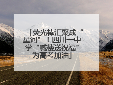荧光棒汇聚成“星河”！四川一中学“喊楼送祝福”为高考加油