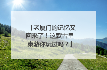 老厦门的记忆又回来了！这款古早桌游你玩过吗？