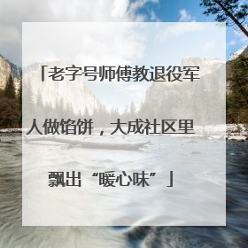 老字号师傅教退役军人做馅饼，大成社区里飘出“暖心味”