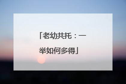 老幼共托：一举如何多得