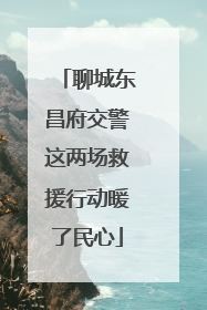 聊城东昌府交警这两场救援行动暖了民心