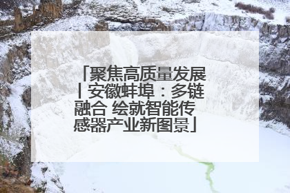 聚焦高质量发展丨安徽蚌埠：多链融合 绘就智能传感器产业新图景