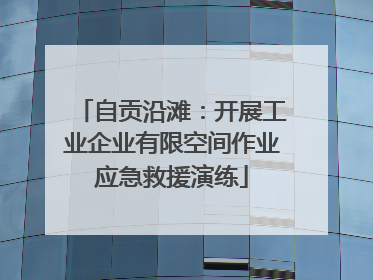 自贡沿滩：开展工业企业有限空间作业应急救援演练
