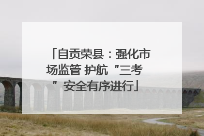 自贡荣县：强化市场监管 护航“三考”安全有序进行