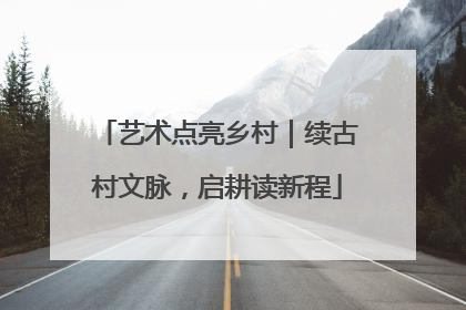 艺术点亮乡村｜续古村文脉，启耕读新程