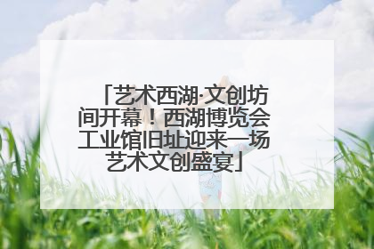 艺术西湖·文创坊间开幕！西湖博览会工业馆旧址迎来一场艺术文创盛宴