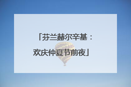 芬兰赫尔辛基：欢庆仲夏节前夜