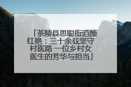 茶陵县思聪街道颜红艳：三十余载坚守村医路 一位乡村女医生的芳华与担当