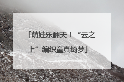 萌娃乐翻天！“云之上”编织童真绮梦