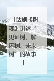 话剧《树魂》讲述“见证树、解困树、未来树”的故事