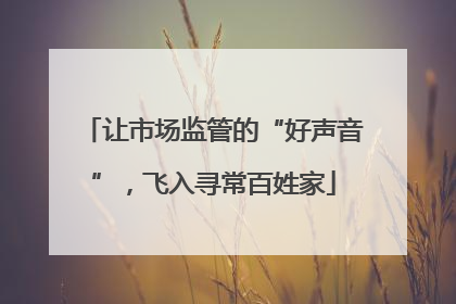 让市场监管的“好声音”，飞入寻常百姓家