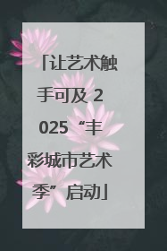 让艺术触手可及 2025“丰彩城市艺术季”启动