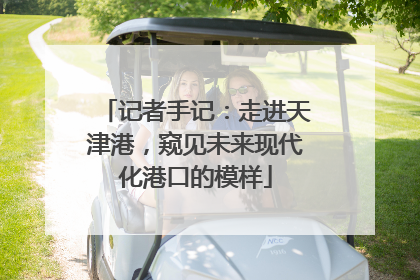 记者手记：走进天津港，窥见未来现代化港口的模样